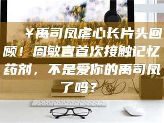 南安🔥禹司凤虐心长片头回顾！周敏言首次接触记忆药剂，不是爱你的禹司凤了吗？✨