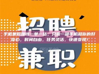 南安手机兼职赚钱一单一结，只需一部手机和你的好奇心，时间自由，任务灵活，快速变现！