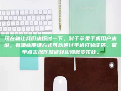 南安现在就让我们来探讨一下，对于苹果手机用户来说，有哪些便捷方式可以通过手机打验证码、简单点击操作就能轻松赚取零花钱。