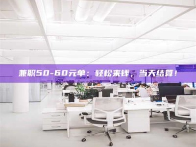 南安兼职50-60元单：轻松来钱，当天结算！