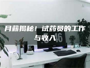 南安月薪揭秘！试药员的工作与收入