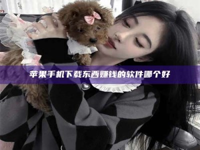 南安苹果手机下载东西赚钱的软件哪个好