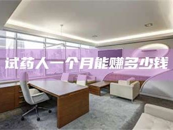 南安试药人一个月能赚多少钱