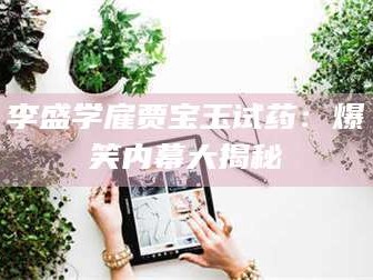 南安李盛学雇贾宝玉试药：爆笑内幕大揭秘