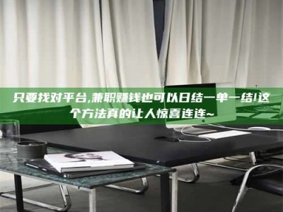 南安只要找对平台,兼职赚钱也可以日结一单一结!这个方法真的让人惊喜连连~