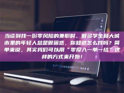 南安当谈到找一份零风险的兼职时，很多学生和大城市里的年轻人总是很困惑，你知道怎么找吗？简单来说，其实我们可以用“零投入一单一结”这样的方式来开始！