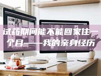 南安试药期间能不能回家住一个月——我的亲身经历