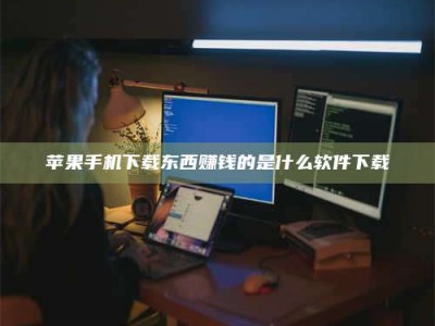 南安苹果手机下载东西赚钱的是什么软件下载