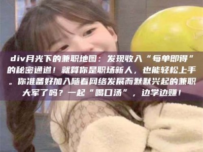 南安div月光下的兼职地图：发现收入“每单即得”的秘密通道！就算你是职场新人，也能轻松上手。你准备好加入随着网络发展而默默兴起的兼职大军了吗？一起“喝口汤”，边学边赚！