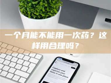 南安一个月能不能用一次药？这样用合理吗？