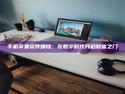 南安手机苹果软件赚钱：在数字时代开启财富之门