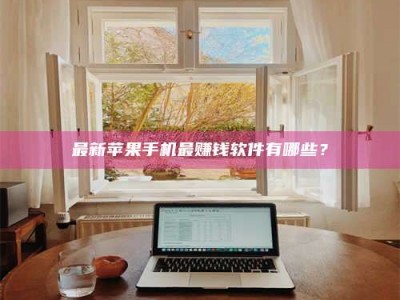 南安最新苹果手机最赚钱软件有哪些？