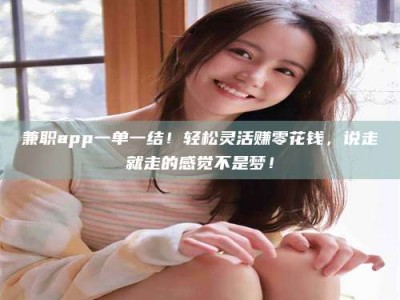 南安兼职app一单一结！轻松灵活赚零花钱，说走就走的感觉不是梦！