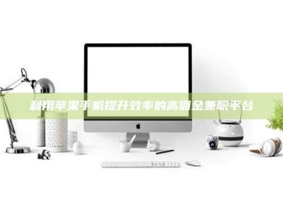 南安利用苹果手机提升效率的高佣金兼职平台