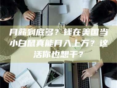 南安月薪到底多？钱在美国当小白鼠真能月入上万？这活你也想干？