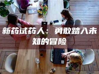 南安新药试药人：勇敢踏入未知的冒险