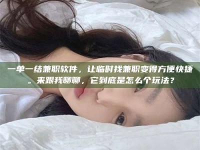 南安一单一结兼职软件，让临时找兼职变得方便快捷。来跟我聊聊，它到底是怎么个玩法？