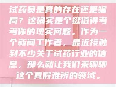 南安试药员是真的存在还是骗局？这确实是个挺值得考考你的现实问题。作为一个新闻工作者，最近接触到不少关于试药行业的信息，那么就让我们来聊聊这个真假难辨的领域。