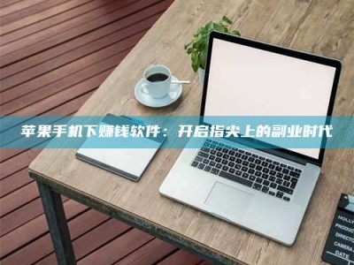 南安苹果手机下赚钱软件：开启指尖上的副业时代