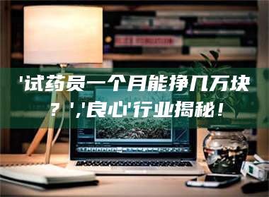 南安'试药员一个月能挣几万块？','良心'行业揭秘！ 第1张