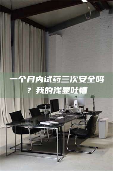 南安一个月内试药三次安全吗？我的浅显吐槽 第1张