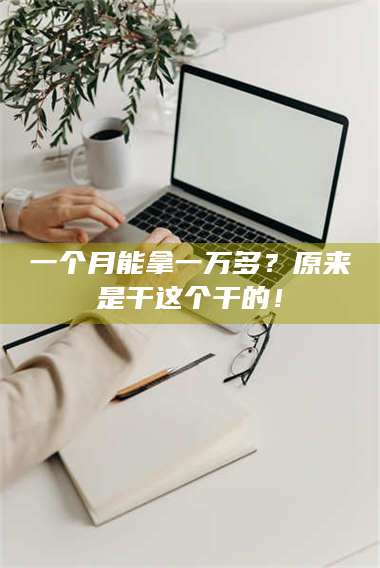 南安一个月能拿一万多?原来是干这个干的! 第1张 南安一个月能拿一万多?原来是干这个干的! 第1张