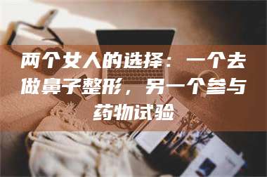 南安两个女人的选择：一个去做鼻子整形，另一个参与药物试验 第1张