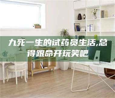 南安九死一生的试药员生活,总得跟命开玩笑吧 第1张