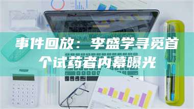 南安事件回放：李盛学寻觅首个试药者内幕曝光 第1张