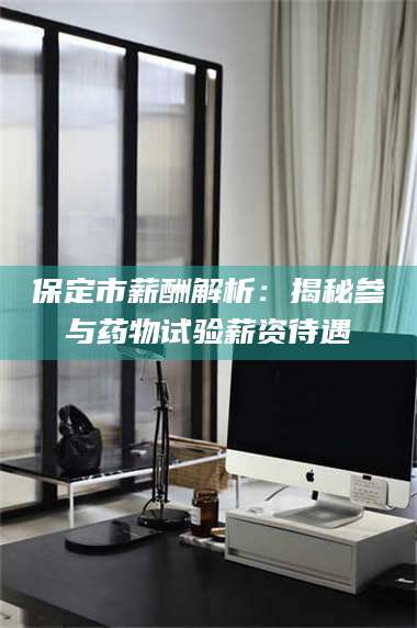 南安保定市薪酬解析：揭秘参与药物试验薪资待遇 第1张