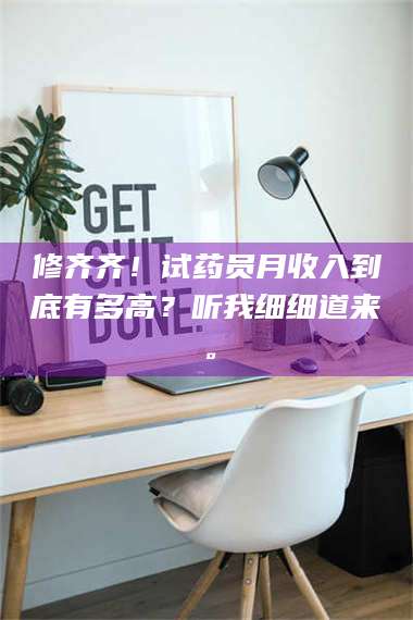 南安修齐齐！试药员月收入到底有多高？听我细细道来。 第1张
