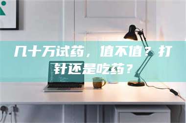 南安几十万试药，值不值？打针还是吃药？ 第1张