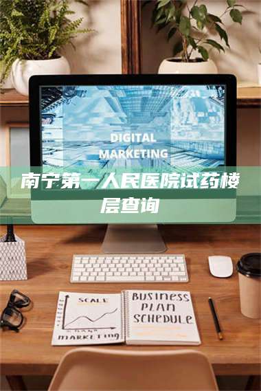 南安南宁第一人民医院试药楼层查询 第1张 南安南宁第一人民医院试药楼层查询 第1张