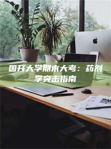 南安国开大学期末大考：药剂学突击指南 第1张