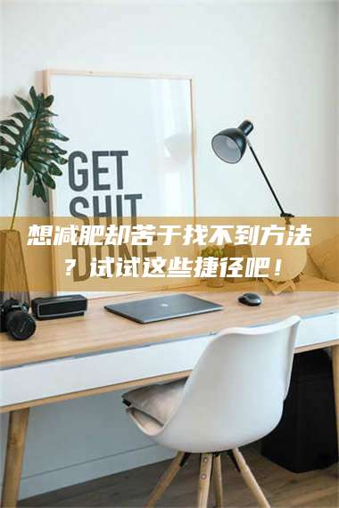 南安想***却苦于找不到方法？试试这些捷径吧！ 第1张