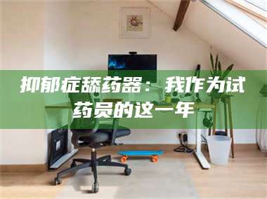 南安抑郁症舔药器：我作为试药员的这一年 第1张