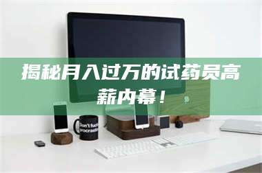 南安揭秘月入过万的试药员高薪内幕！ 第1张