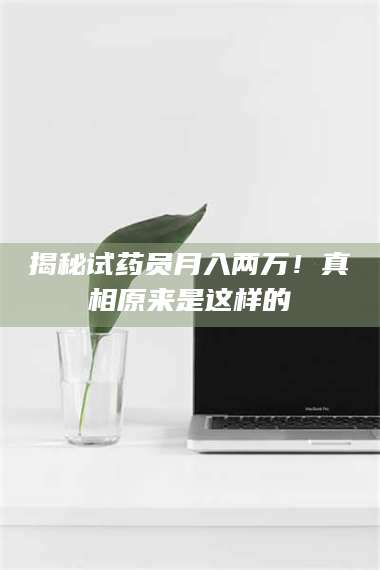 南安揭秘试药员月入两万！真相原来是这样的 第1张