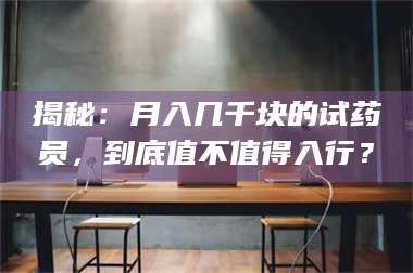 南安揭秘：月入几千块的试药员，到底值不值得入行？ 第1张