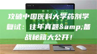 南安攻破中国医科大学药剂学复试：往年真题&备战秘籍大公开！ 第1张