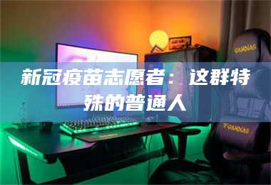 南安新冠疫苗志愿者:这群特殊的普通人 第1张 南安新冠疫苗志愿者:这群特殊的普通人 第1张