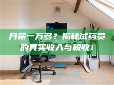 南安月薪一万多？揭秘试药员的真实收入与税收！ 第1张