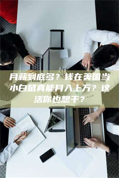 南安月薪到底多？钱在美国当小白鼠真能月入上万？这活你也想干？ 第1张
