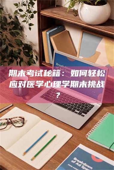 南安期末考试秘籍：如何轻松应对医学心理学期末挑战？ 第1张