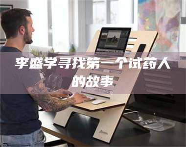 南安李盛学寻找第一个试药人的故事 第1张