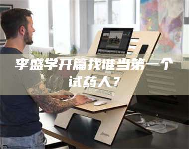 南安李盛学开篇找谁当第一个试药人？ 第1张