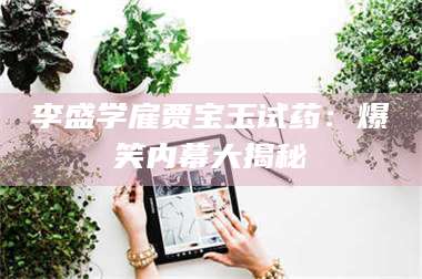 南安李盛学雇贾宝玉试药:爆笑内幕大揭秘 第1张 南安李盛学雇贾宝玉试药:爆笑内幕大揭秘 第1张