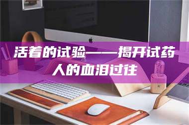南安活着的试验——揭开试药人的血泪过往 第1张