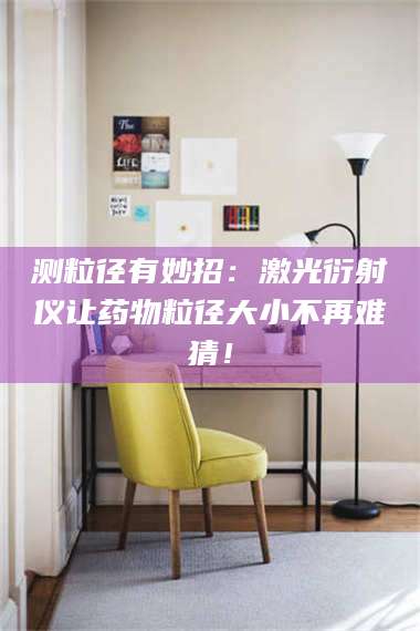 南安测粒径有妙招：激光衍射仪让药物粒径大小不再难猜！ 第1张