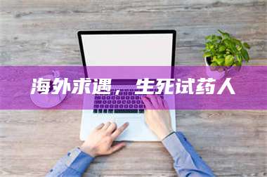 南安海外求遇，生死试药人 第1张